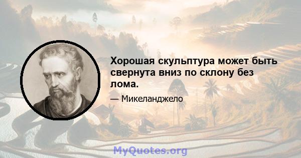 Хорошая скульптура может быть свернута вниз по склону без лома.