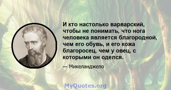 И кто настолько варварский, чтобы не понимать, что нога человека является благородной, чем его обувь, и его кожа благоросец, чем у овец, с которыми он оделся.