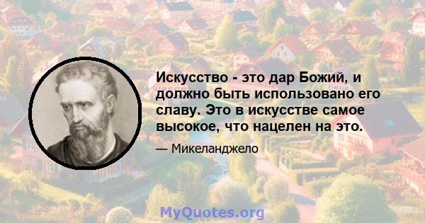 Искусство - это дар Божий, и должно быть использовано его славу. Это в искусстве самое высокое, что нацелен на это.