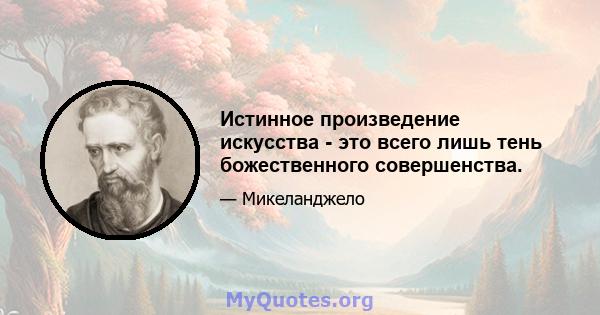 Истинное произведение искусства - это всего лишь тень божественного совершенства.