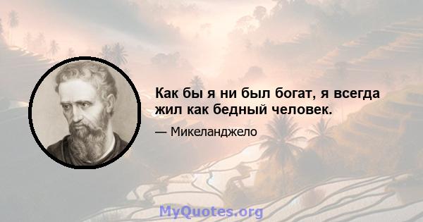 Как бы я ни был богат, я всегда жил как бедный человек.