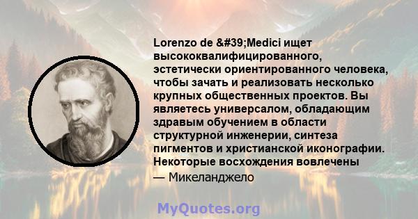 Lorenzo de 'Medici ищет высококвалифицированного, эстетически ориентированного человека, чтобы зачать и реализовать несколько крупных общественных проектов. Вы являетесь универсалом, обладающим здравым обучением в