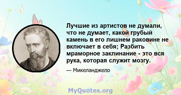 Лучшие из артистов не думали, что не думает, какой грубый камень в его лишнем раковине не включает в себя; Разбить мраморное заклинание - это вся рука, которая служит мозгу.