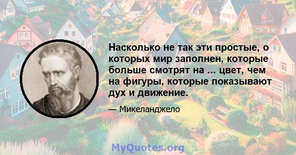 Насколько не так эти простые, о которых мир заполнен, которые больше смотрят на ... цвет, чем на фигуры, которые показывают дух и движение.