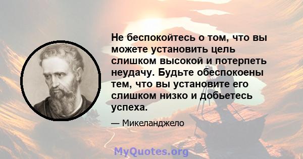 Не беспокойтесь о том, что вы можете установить цель слишком высокой и потерпеть неудачу. Будьте обеспокоены тем, что вы установите его слишком низко и добьетесь успеха.