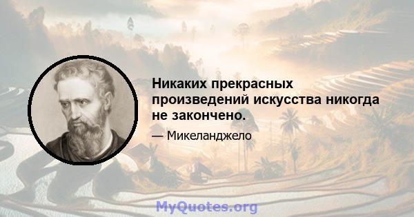 Никаких прекрасных произведений искусства никогда не закончено.