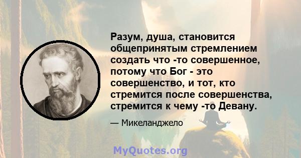 Разум, душа, становится общепринятым стремлением создать что -то совершенное, потому что Бог - это совершенство, и тот, кто стремится после совершенства, стремится к чему -то Девану.