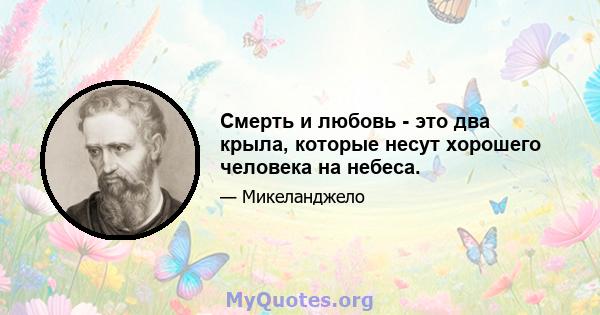 Смерть и любовь - это два крыла, которые несут хорошего человека на небеса.