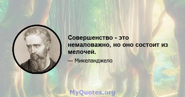 Совершенство - это немаловажно, но оно состоит из мелочей.