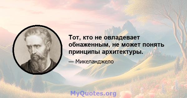 Тот, кто не овладевает обнаженным, не может понять принципы архитектуры.