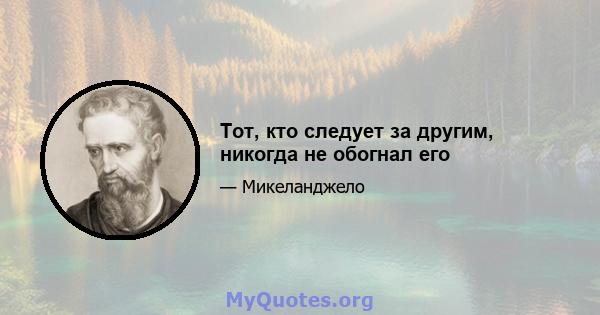 Тот, кто следует за другим, никогда не обогнал его