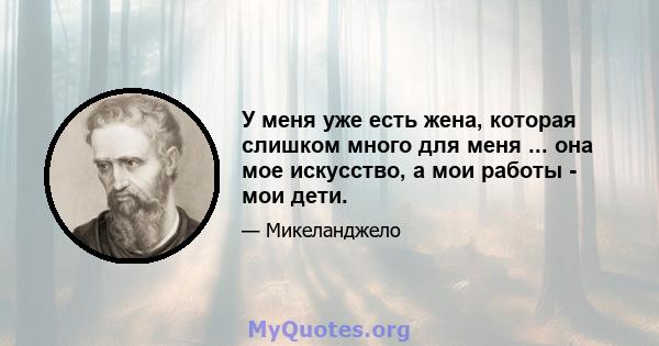 У меня уже есть жена, которая слишком много для меня ... она мое искусство, а мои работы - мои дети.