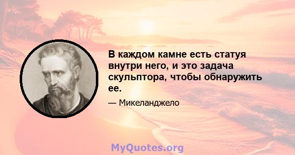 В каждом камне есть статуя внутри него, и это задача скульптора, чтобы обнаружить ее.