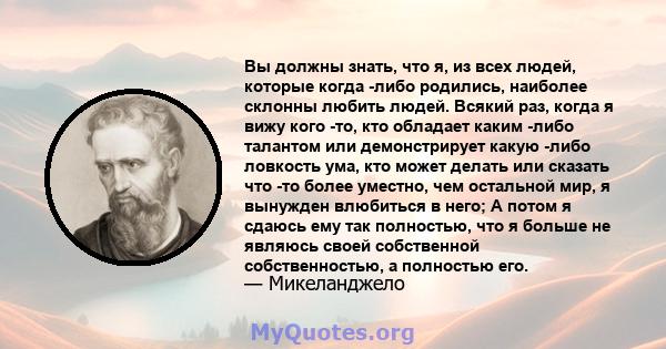 Вы должны знать, что я, из всех людей, которые когда -либо родились, наиболее склонны любить людей. Всякий раз, когда я вижу кого -то, кто обладает каким -либо талантом или демонстрирует какую -либо ловкость ума, кто