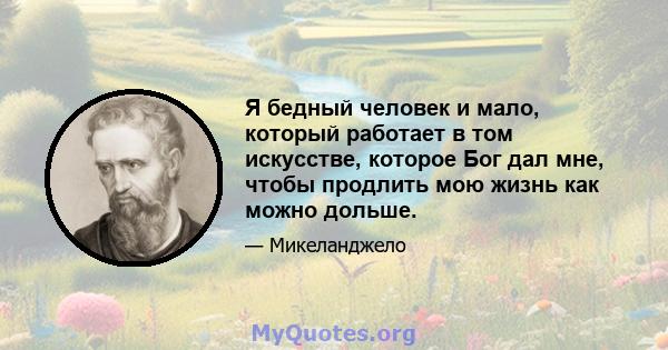 Я бедный человек и мало, который работает в том искусстве, которое Бог дал мне, чтобы продлить мою жизнь как можно дольше.