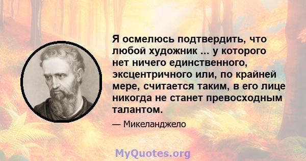 Я осмелюсь подтвердить, что любой художник ... у которого нет ничего единственного, эксцентричного или, по крайней мере, считается таким, в его лице никогда не станет превосходным талантом.