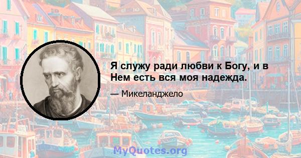 Я служу ради любви к Богу, и в Нем есть вся моя надежда.