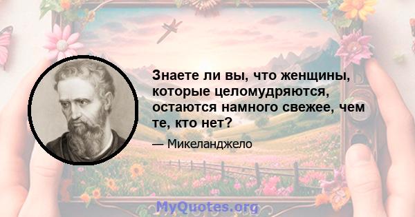 Знаете ли вы, что женщины, которые целомудряются, остаются намного свежее, чем те, кто нет?