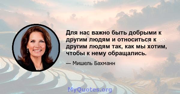 Для нас важно быть добрыми к другим людям и относиться к другим людям так, как мы хотим, чтобы к нему обращались.