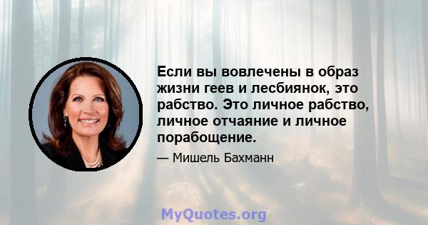 Если вы вовлечены в образ жизни геев и лесбиянок, это рабство. Это личное рабство, личное отчаяние и личное порабощение.