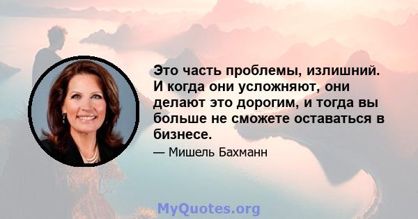 Это часть проблемы, излишний. И когда они усложняют, они делают это дорогим, и тогда вы больше не сможете оставаться в бизнесе.