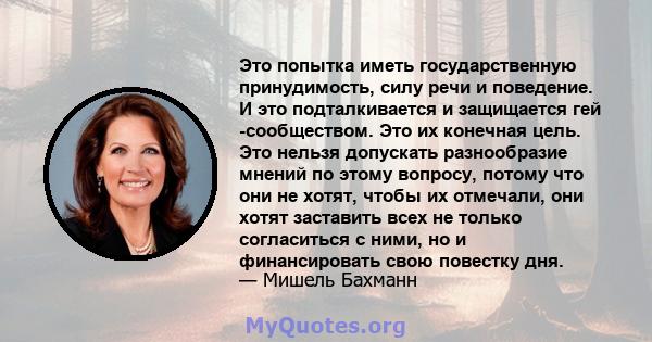 Это попытка иметь государственную принудимость, силу речи и поведение. И это подталкивается и защищается гей -сообществом. Это их конечная цель. Это нельзя допускать разнообразие мнений по этому вопросу, потому что они