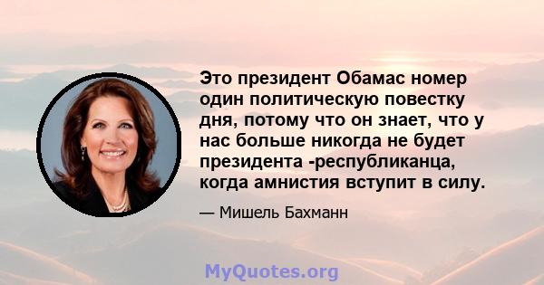 Это президент Обамас номер один политическую повестку дня, потому что он знает, что у нас больше никогда не будет президента -республиканца, когда амнистия вступит в силу.