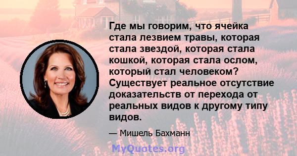 Где мы говорим, что ячейка стала лезвием травы, которая стала звездой, которая стала кошкой, которая стала ослом, который стал человеком? Существует реальное отсутствие доказательств от перехода от реальных видов к