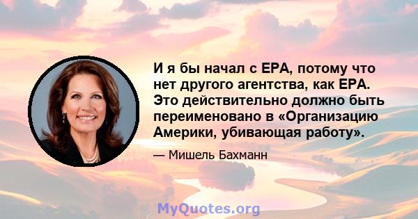 И я бы начал с EPA, потому что нет другого агентства, как EPA. Это действительно должно быть переименовано в «Организацию Америки, убивающая работу».