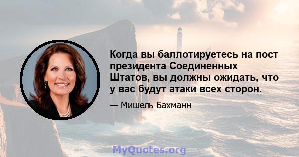 Когда вы баллотируетесь на пост президента Соединенных Штатов, вы должны ожидать, что у вас будут атаки всех сторон.