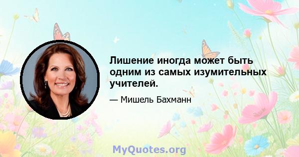 Лишение иногда может быть одним из самых изумительных учителей.