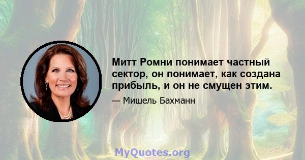 Митт Ромни понимает частный сектор, он понимает, как создана прибыль, и он не смущен этим.