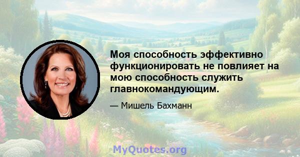 Моя способность эффективно функционировать не повлияет на мою способность служить главнокомандующим.