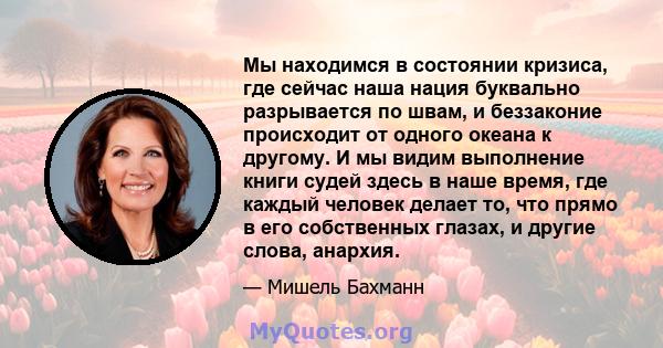 Мы находимся в состоянии кризиса, где сейчас наша нация буквально разрывается по швам, и беззаконие происходит от одного океана к другому. И мы видим выполнение книги судей здесь в наше время, где каждый человек делает