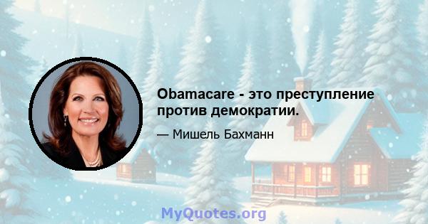 Obamacare - это преступление против демократии.