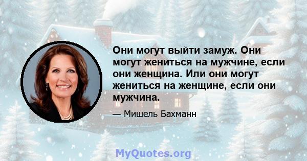 Они могут выйти замуж. Они могут жениться на мужчине, если они женщина. Или они могут жениться на женщине, если они мужчина.