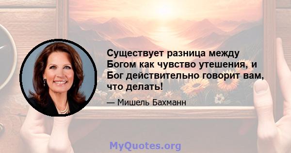 Существует разница между Богом как чувство утешения, и Бог действительно говорит вам, что делать!