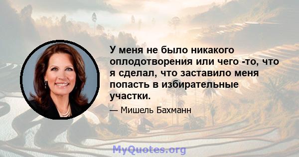 У меня не было никакого оплодотворения или чего -то, что я сделал, что заставило меня попасть в избирательные участки.