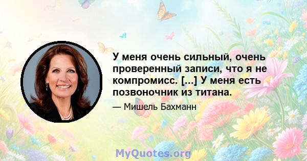 У меня очень сильный, очень проверенный записи, что я не компромисс. [...] У меня есть позвоночник из титана.