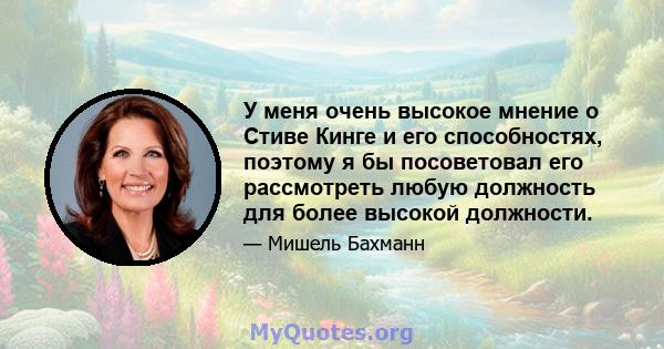 У меня очень высокое мнение о Стиве Кинге и его способностях, поэтому я бы посоветовал его рассмотреть любую должность для более высокой должности.