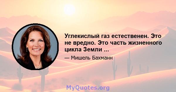 Углекислый газ естественен. Это не вредно. Это часть жизненного цикла Земли ...