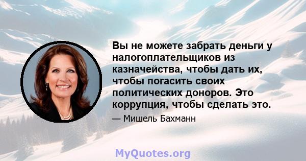 Вы не можете забрать деньги у налогоплательщиков из казначейства, чтобы дать их, чтобы погасить своих политических доноров. Это коррупция, чтобы сделать это.