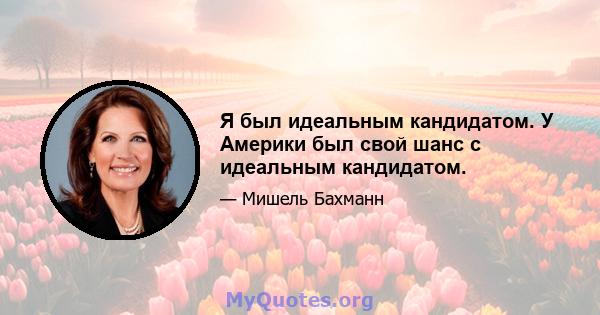 Я был идеальным кандидатом. У Америки был свой шанс с идеальным кандидатом.