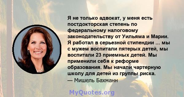 Я не только адвокат, у меня есть постдокторская степень по федеральному налоговому законодательству от Уильяма и Марии. Я работал в серьезной стипендии ... мы с мужем воспитали пятерых детей, мы воспитали 23 приемных