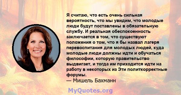 Я считаю, что есть очень сильная вероятность, что мы увидим, что молодые люди будут поставлены в обязательную службу. И реальная обеспокоенность заключается в том, что существуют положения о том, что я бы назвал лагеря