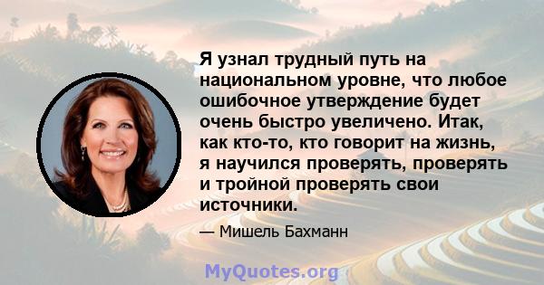 Я узнал трудный путь на национальном уровне, что любое ошибочное утверждение будет очень быстро увеличено. Итак, как кто-то, кто говорит на жизнь, я научился проверять, проверять и тройной проверять свои источники.