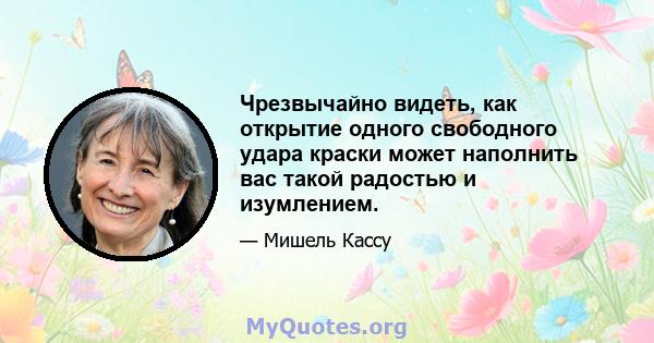 Чрезвычайно видеть, как открытие одного свободного удара краски может наполнить вас такой радостью и изумлением.