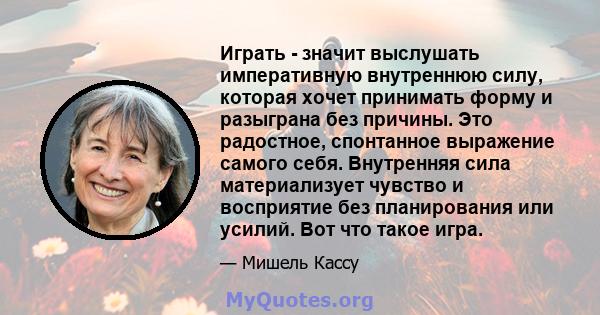 Играть - значит выслушать императивную внутреннюю силу, которая хочет принимать форму и разыграна без причины. Это радостное, спонтанное выражение самого себя. Внутренняя сила материализует чувство и восприятие без