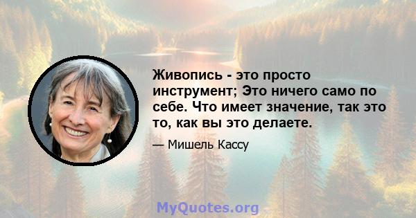 Живопись - это просто инструмент; Это ничего само по себе. Что имеет значение, так это то, как вы это делаете.