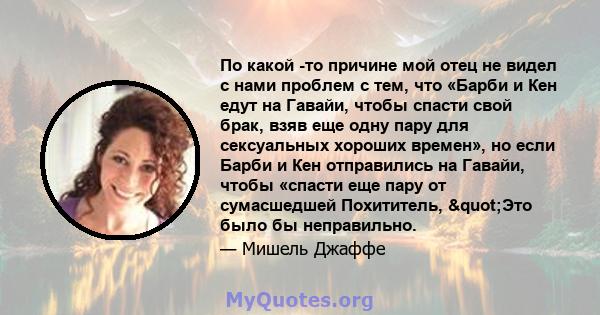 По какой -то причине мой отец не видел с нами проблем с тем, что «Барби и Кен едут на Гавайи, чтобы спасти свой брак, взяв еще одну пару для сексуальных хороших времен», но если Барби и Кен отправились на Гавайи, чтобы